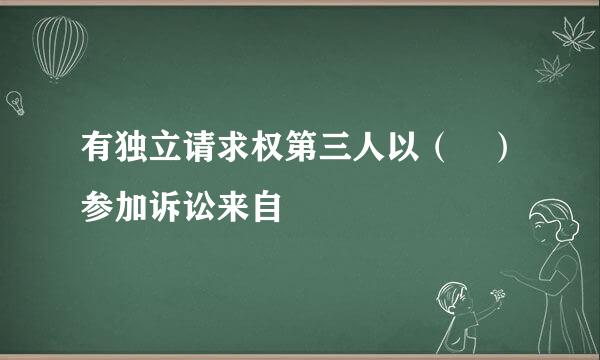 有独立请求权第三人以（ ）参加诉讼来自