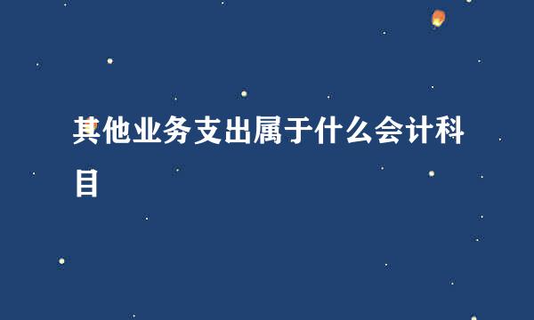 其他业务支出属于什么会计科目