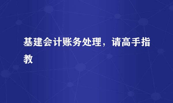 基建会计账务处理，请高手指教