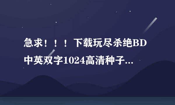 急求！！！下载玩尽杀绝BD中英双字1024高清种子的网址感激不尽