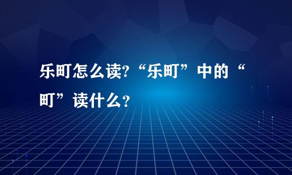 乐町怎么读?“乐町”中的“町”读什么？