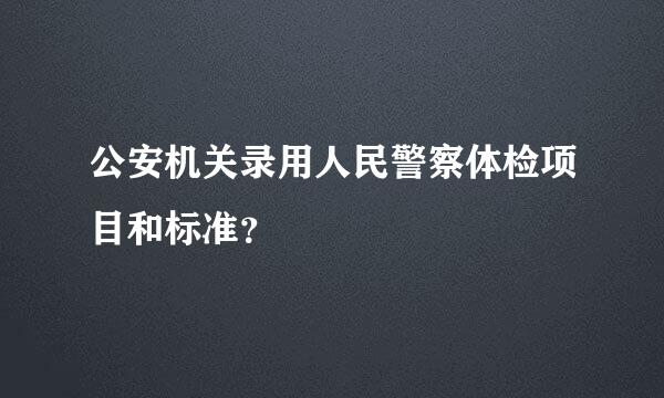 公安机关录用人民警察体检项目和标准？