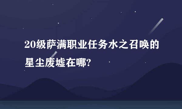 20级萨满职业任务水之召唤的星尘废墟在哪?