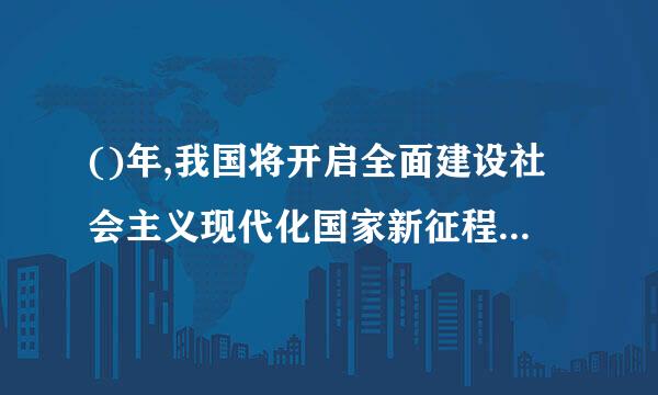 ()年,我国将开启全面建设社会主义现代化国家新征程。(10分)