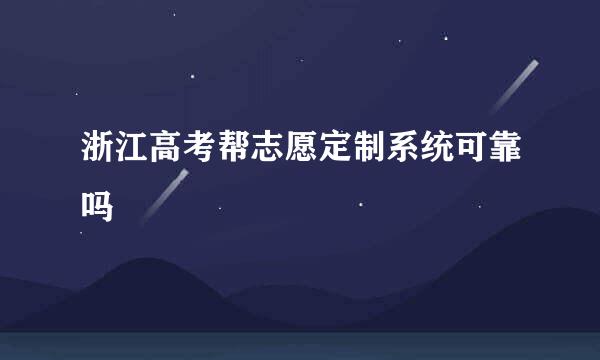 浙江高考帮志愿定制系统可靠吗