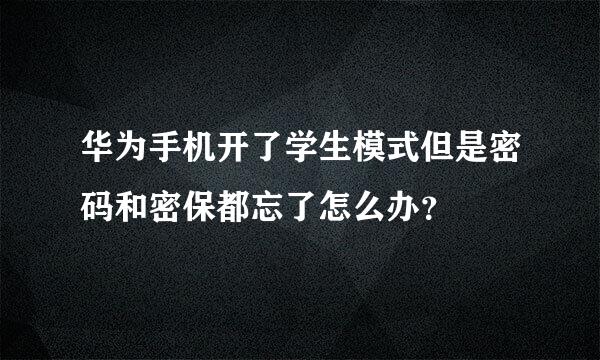 华为手机开了学生模式但是密码和密保都忘了怎么办？