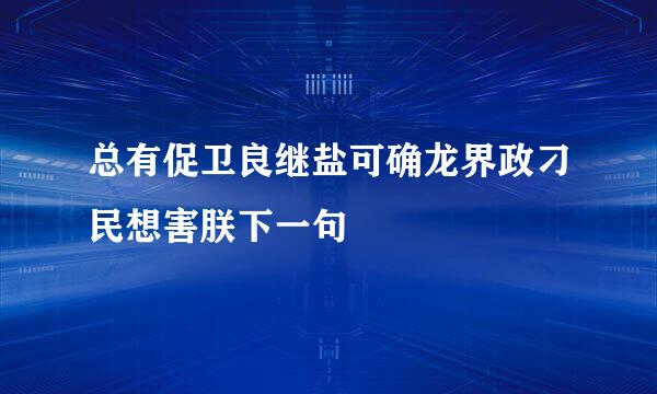 总有促卫良继盐可确龙界政刁民想害朕下一句