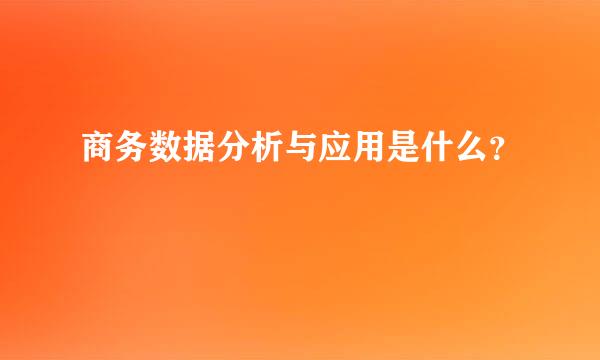 商务数据分析与应用是什么？