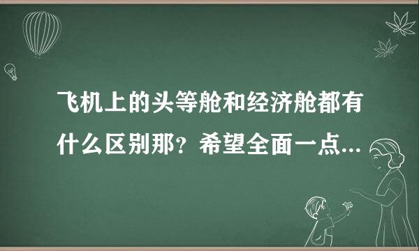 飞机上的头等舱和经济舱都有什么区别那？希望全面一点的答案！