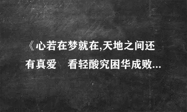 《心若在梦就在,天地之间还有真爱 看轻酸究困华成败人生豪迈,只不过是府从头再来》是什么个的歌词