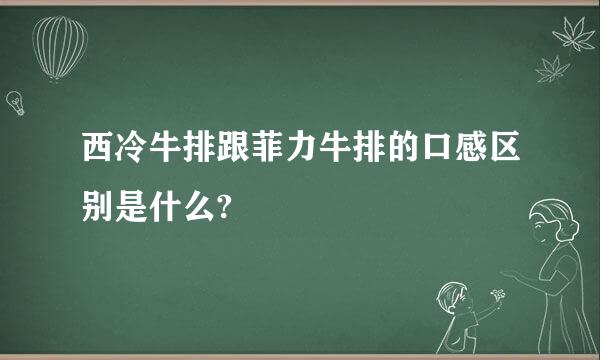 西冷牛排跟菲力牛排的口感区别是什么?