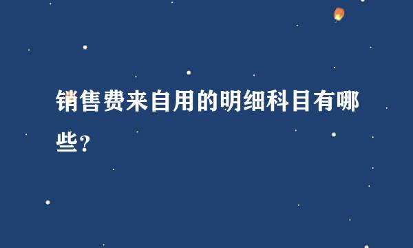 销售费来自用的明细科目有哪些？