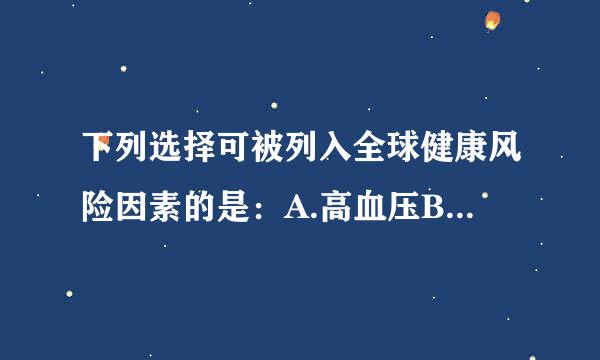 下列选择可被列入全球健康风险因素的是：A.高血压B.吸烟C.肥胖D.酗酒