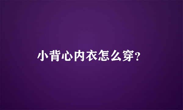 小背心内衣怎么穿？