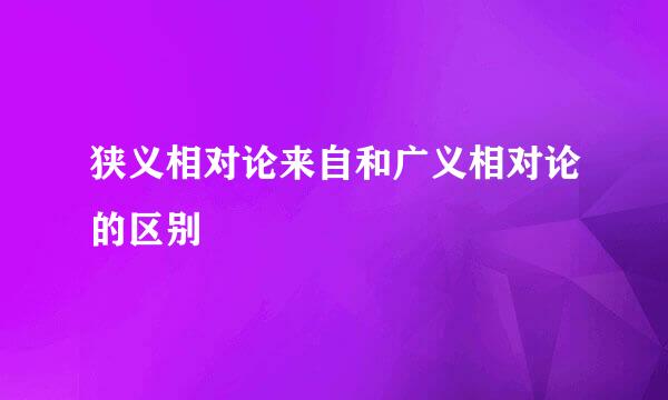 狭义相对论来自和广义相对论的区别