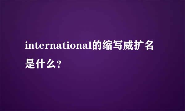 international的缩写威扩名是什么？