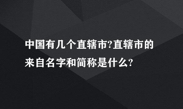 中国有几个直辖市?直辖市的来自名字和简称是什么?