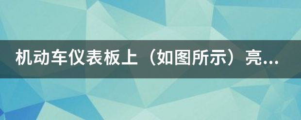 机动车仪表板上（扩纪频制滑杂如图所示）亮，提示发电机来自向蓄电池充电。 错的