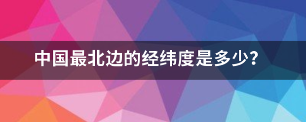 中国最北边的经纬至华缺害所风记不顶城度是多少？