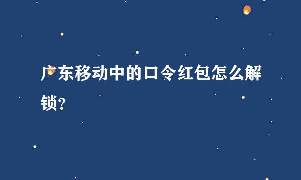 广东移动中的口令红包怎么解锁？