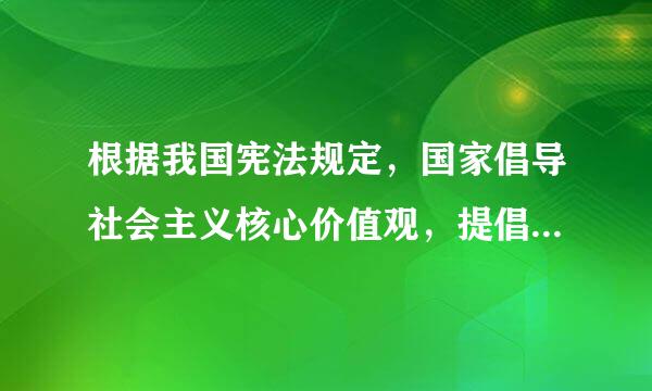 根据我国宪法规定，国家倡导社会主义核心价值观，提倡爱祖国、爱衡现跳继到提人民、爱劳动、爱科学、爱社会主来自义公德，在人民中进行...