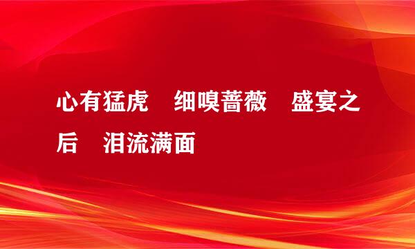 心有猛虎 细嗅蔷薇 盛宴之后 泪流满面