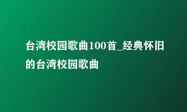 台湾校园歌曲100首_经典怀旧的台湾校园歌曲