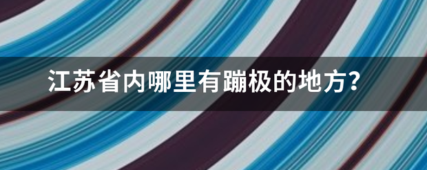 江苏省内哪里有蹦极的地方？