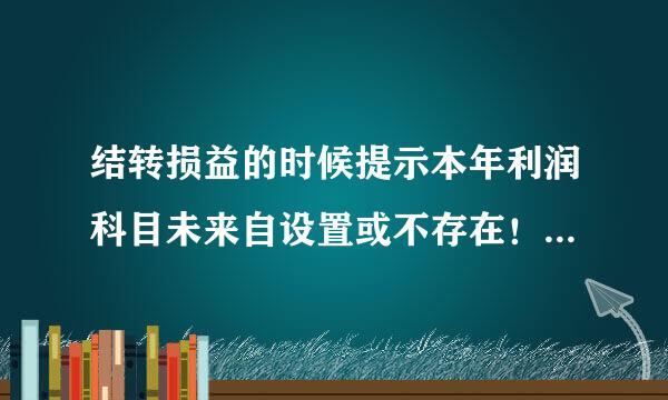 结转损益的时候提示本年利润科目未来自设置或不存在！！这个360问答又怎么解决呢？