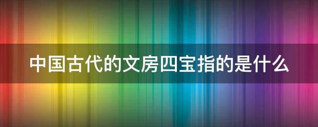 中国古代的文房四宝指的是什么