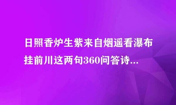 日照香炉生紫来自烟遥看瀑布挂前川这两句360问答诗的意思是什么