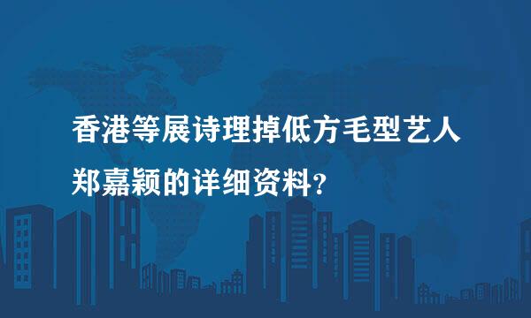 香港等展诗理掉低方毛型艺人郑嘉颖的详细资料？