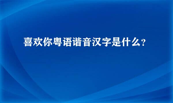 喜欢你粤语谐音汉字是什么？