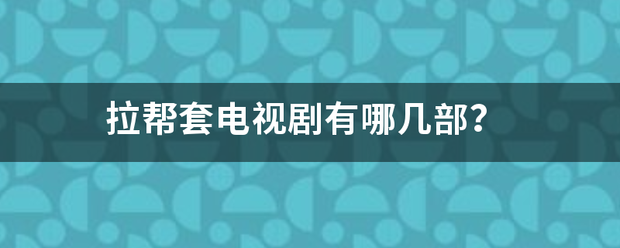 拉帮套电视剧有哪几部？