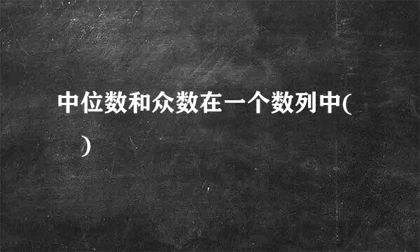 中位数和众数在一个数列中( )