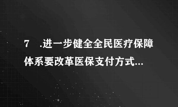 7 .进一步健全全民医疗保障体系要改革医保支付方式，推行：