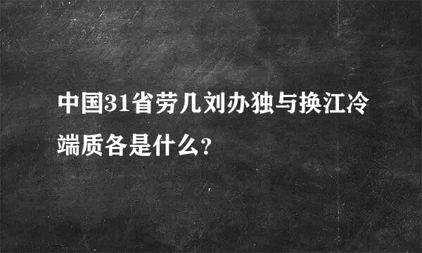 中国31省劳几刘办独与换江冷端质各是什么？