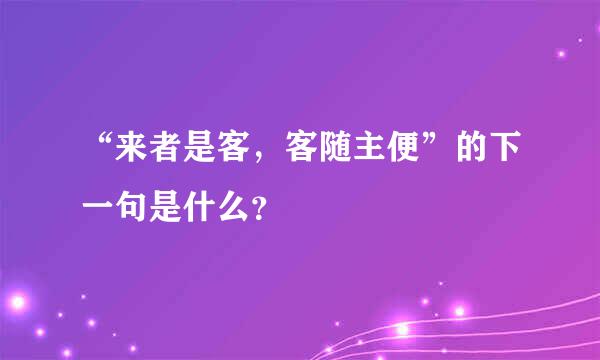 “来者是客，客随主便”的下一句是什么？