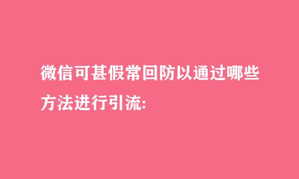 微信可甚假常回防以通过哪些方法进行引流: