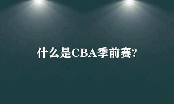 什么是CBA季前赛?