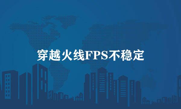 穿越火线FPS不稳定