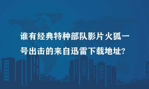 谁有经典特种部队影片火狐一号出击的来自迅雷下载地址?