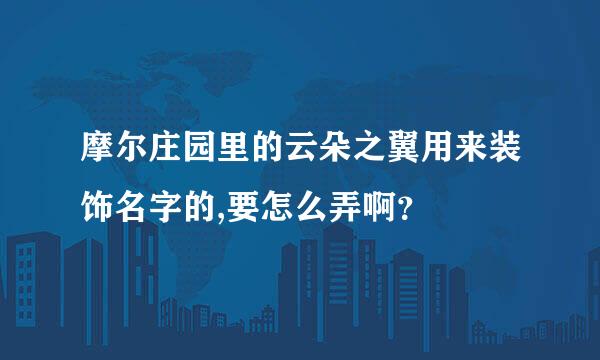 摩尔庄园里的云朵之翼用来装饰名字的,要怎么弄啊？