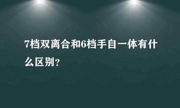 7档双离合和6档手自一体有什么区别？