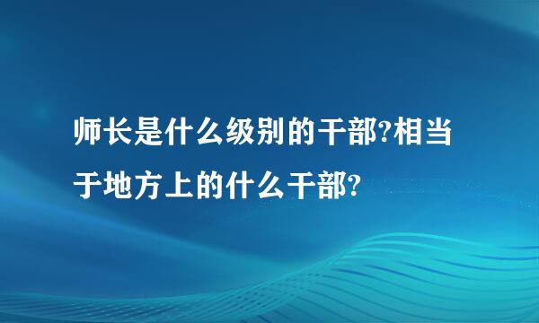 师长是什么级别的干部?相当于地方上的什么干部?