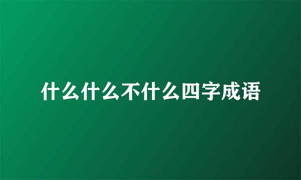 什么什么不什么四字成语