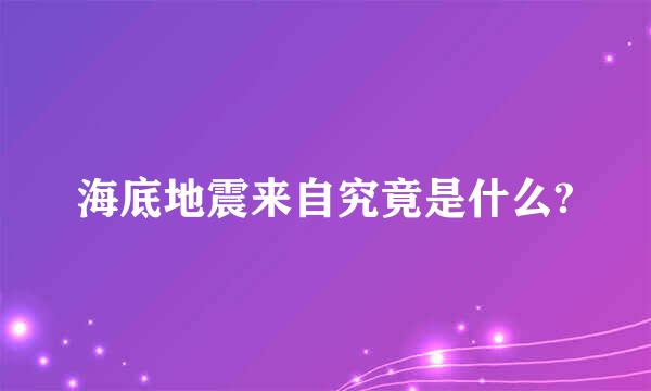 海底地震来自究竟是什么?