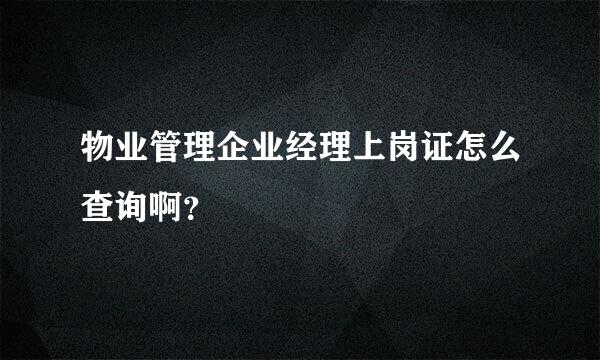 物业管理企业经理上岗证怎么查询啊？