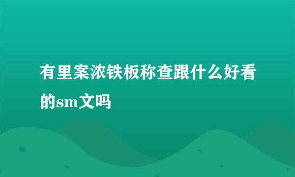 有里案浓铁板称查跟什么好看的sm文吗