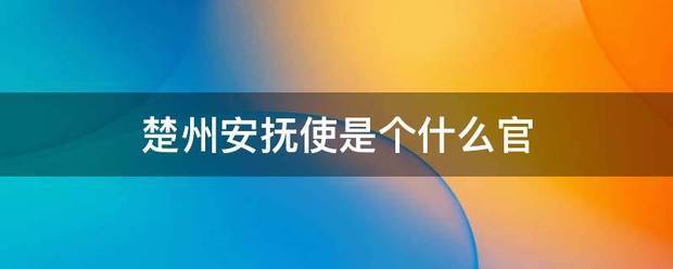 楚州安抚量罪想渐作各响派使是个什么官